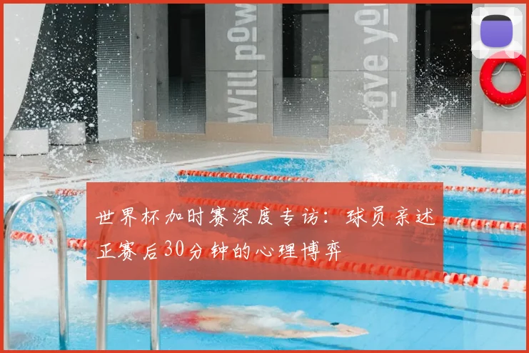 世界杯加时赛深度专访:球员亲述正赛后30分钟的心理博弈
