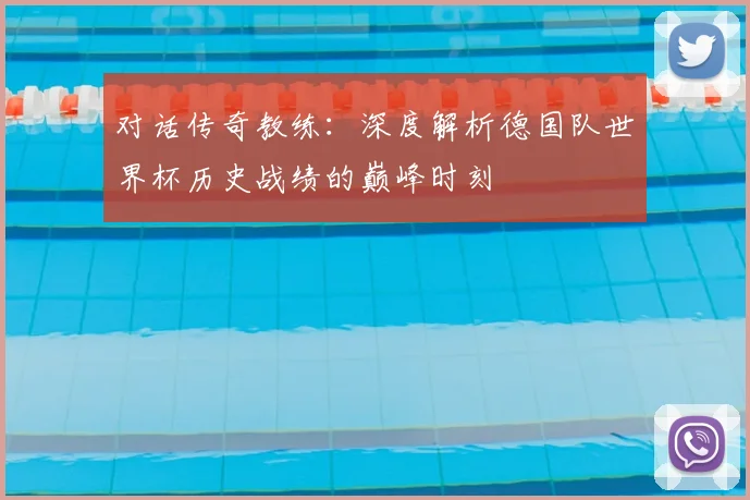 对话传奇教练：深度解析德国队世界杯历史战绩的巅峰时刻