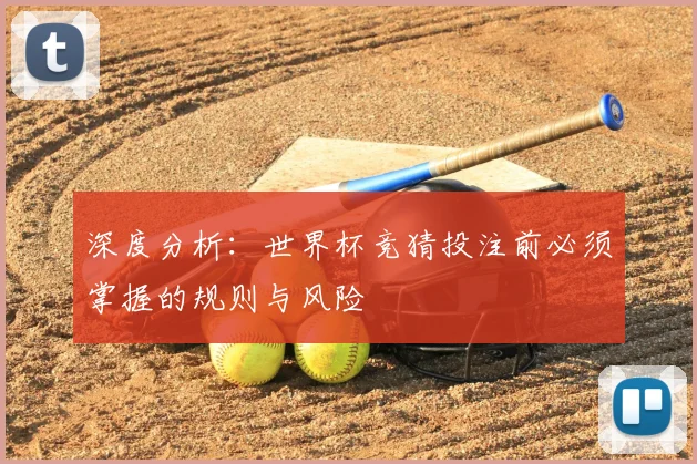 深度分析：世界杯竞猜投注前必须掌握的规则与风险