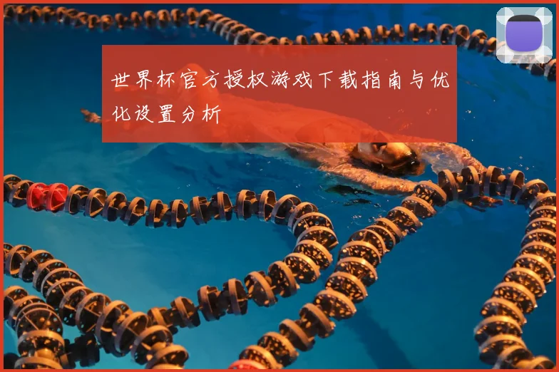 世界杯官方授权游戏下载指南与优化设置分析
