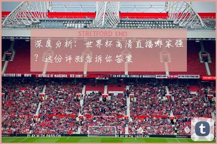 深度分析：世界杯高清直播哪家强？这份评测告诉你答案
