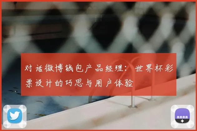 对话微博钱包产品经理：世界杯彩票设计的巧思与用户体验