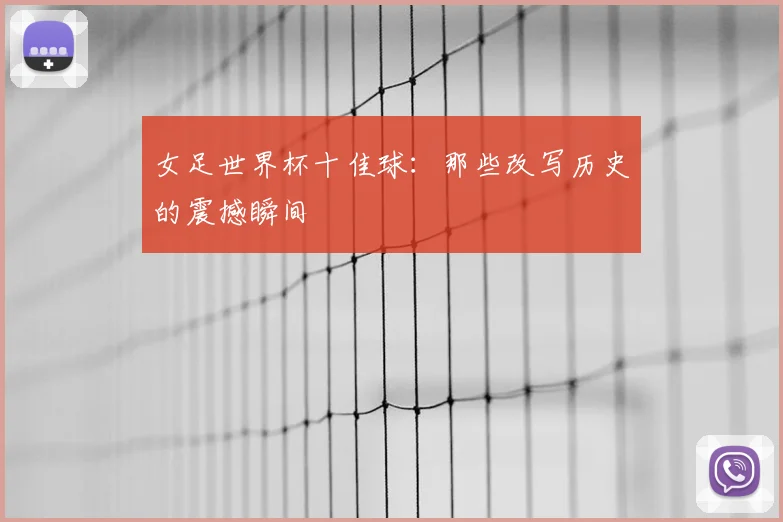 女足世界杯十佳球：那些改写历史的震撼瞬间