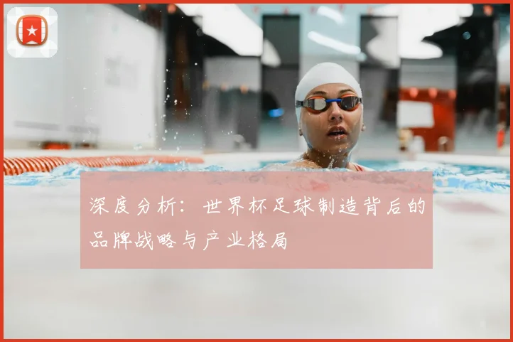 深度分析：世界杯足球制造背后的品牌战略与产业格局